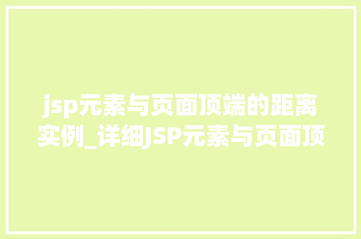 jsp元素与页面顶端的距离实例_详细JSP元素与页面顶端的距离实例实战方法与例子分析