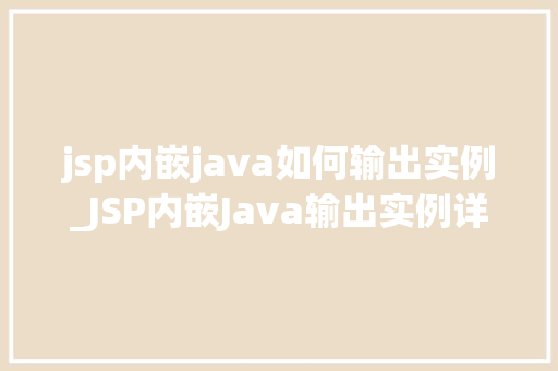 jsp内嵌java如何输出实例_JSP内嵌Java输出实例详解轻松掌握页面动态展示方法