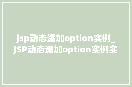 jsp动态添加option实例_JSP动态添加option实例实现高效下拉菜单的方法