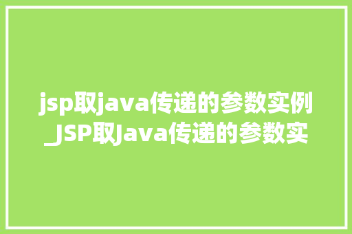 jsp取java传递的参数实例_JSP取Java传递的参数实例全方位与实战演练