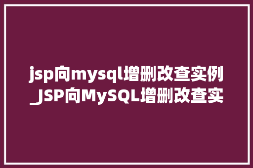 jsp向mysql增删改查实例_JSP向MySQL增删改查实例实战指南与代码