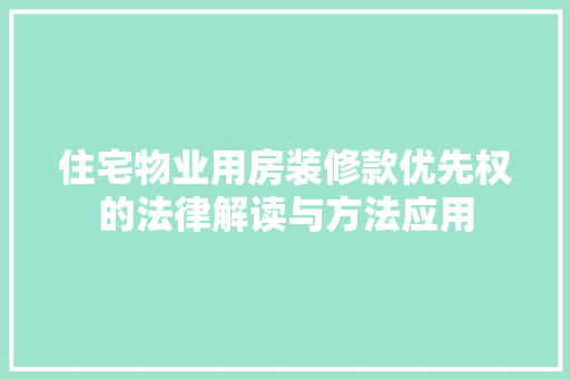 住宅物业用房装修款优先权的法律解读与方法应用