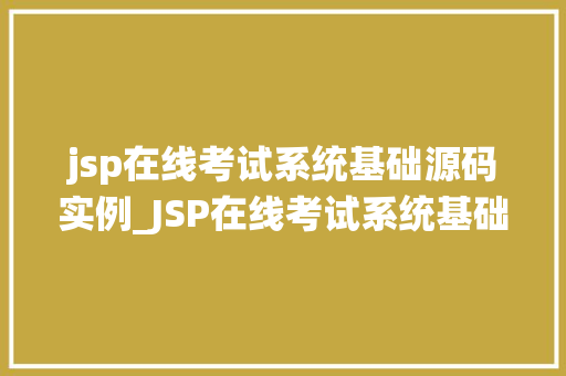 jsp在线考试系统基础源码实例_JSP在线考试系统基础源码实例打造高效便捷的在线考试平台