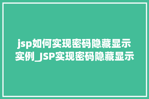 jsp如何实现密码隐藏显示实例_JSP实现密码隐藏显示实例详解轻松掌握前端技术