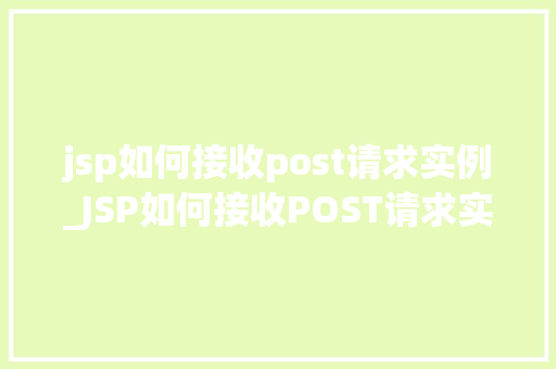 jsp如何接收post请求实例_JSP如何接收POST请求实例实战与代码分享