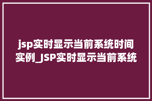 jsp实时显示当前系统时间实例_JSP实时显示当前系统时间的实例与实现