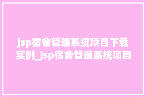 jsp宿舍管理系统项目下载实例_jsp宿舍管理系统项目下载实例轻松管理宿舍生活，提高效率不再是难题