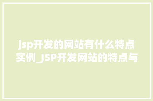 jsp开发的网站有什么特点实例_JSP开发网站的特点与实例Java服务器页面的魅力