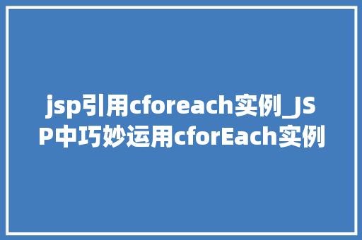 jsp引用cforeach实例_JSP中巧妙运用cforEach实例提升动态网页开发效率的利器