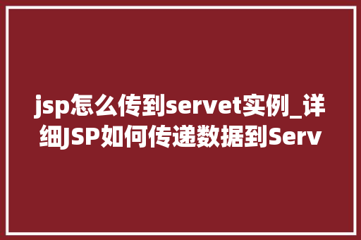 jsp怎么传到servet实例_详细JSP如何传递数据到Servlet实例