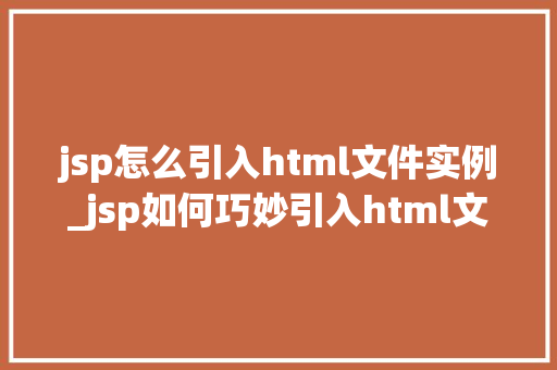 jsp怎么引入html文件实例_jsp如何巧妙引入html文件实例实战与方法分享  第1张