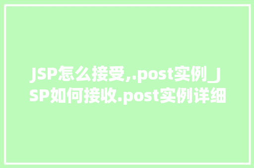 JSP怎么接受,.post实例_JSP如何接收.post实例详细与实战方法