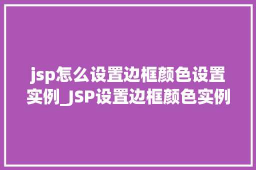 jsp怎么设置边框颜色设置实例_JSP设置边框颜色实例详解轻松掌握边框样式设置方法