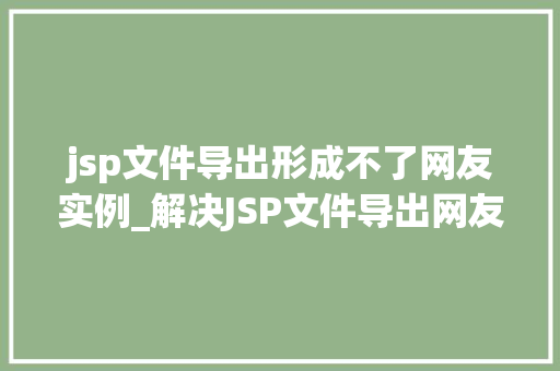 jsp文件导出形成不了网友实例_解决JSP文件导出网友实例难题形成不了实例的症结