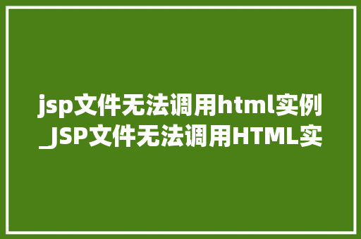 jsp文件无法调用html实例_JSP文件无法调用HTML实例原因排查与解决方法