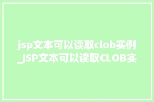 jsp文本可以读取clob实例_JSP文本可以读取CLOB实例详细浅出与应用