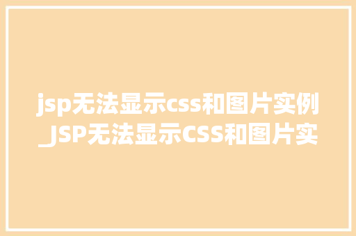 jsp无法显示css和图片实例_JSP无法显示CSS和图片实例排查与解决全攻略