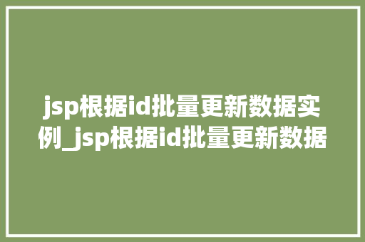 jsp根据id批量更新数据实例_jsp根据id批量更新数据实例高效处理数据的好帮手