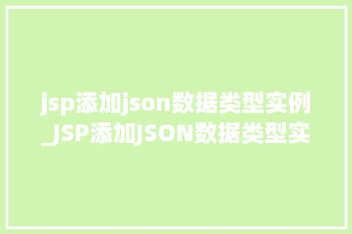 jsp添加json数据类型实例_JSP添加JSON数据类型实例轻松实现前后端数据交互
