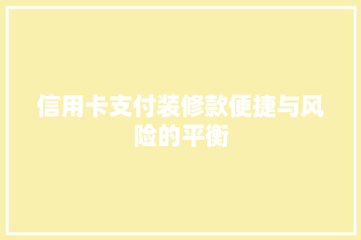 信用卡支付装修款便捷与风险的平衡  第1张