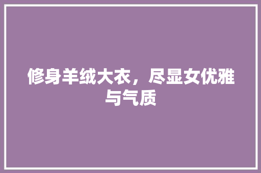 修身羊绒大衣，尽显女优雅与气质  第1张
