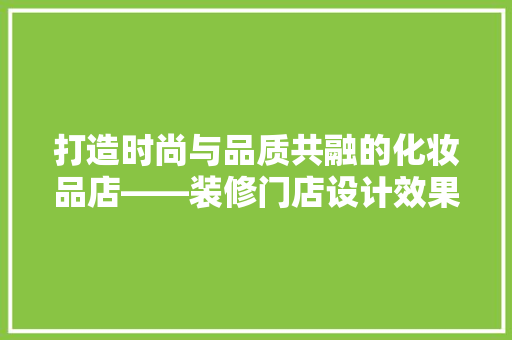 打造时尚与品质共融的化妆品店——装修门店设计效果图