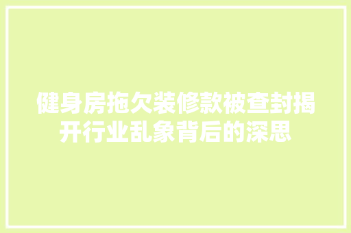 健身房拖欠装修款被查封揭开行业乱象背后的深思