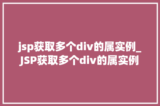 jsp获取多个div的属实例_JSP获取多个div的属实例方法与实战