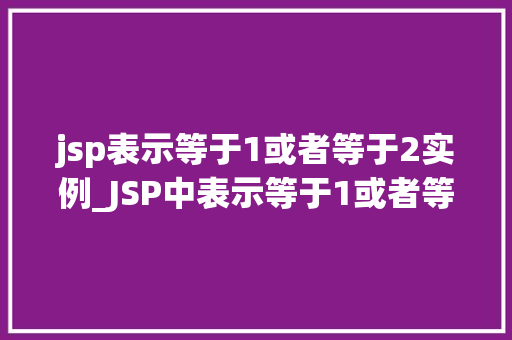 jsp表示等于1或者等于2实例_JSP中表示等于1或者等于2实例详解