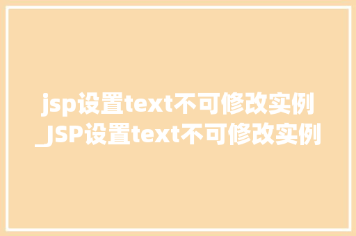 jsp设置text不可修改实例_JSP设置text不可修改实例如何锁定输入框，让你的表单更安全