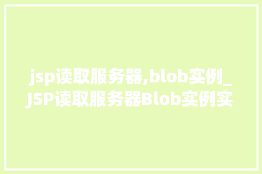 jsp读取服务器,blob实例_JSP读取服务器Blob实例实现文件下载的详细攻略