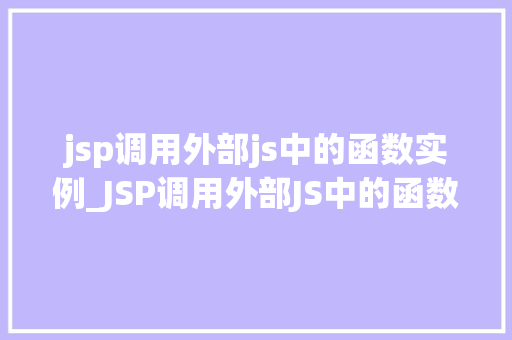 jsp调用外部js中的函数实例_JSP调用外部JS中的函数实例实现跨界的妙用
