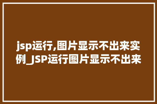 jsp运行,图片显示不出来实例_JSP运行图片显示不出来实例排查与解决全攻略