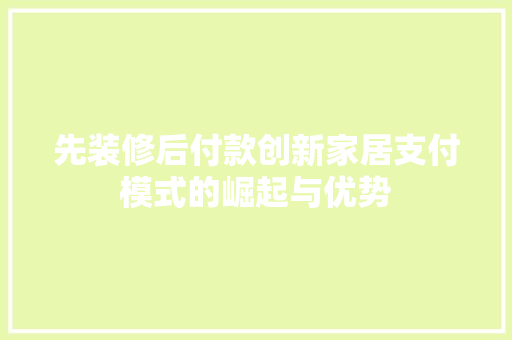 先装修后付款创新家居支付模式的崛起与优势