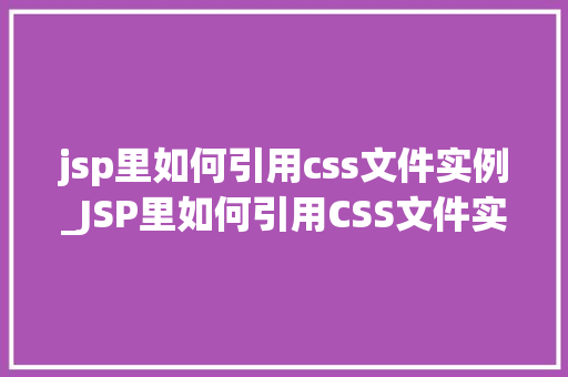 jsp里如何引用css文件实例_JSP里如何引用CSS文件实例全方位与实战方法