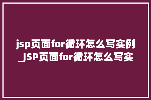 jsp页面for循环怎么写实例_JSP页面for循环怎么写实例一步步教你轻松掌握