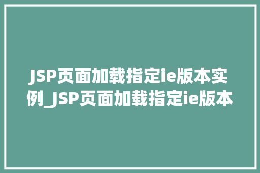 JSP页面加载指定ie版本实例_JSP页面加载指定ie版本实例打造专属用户体验之旅