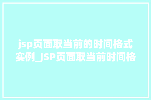 jsp页面取当前的时间格式实例_JSP页面取当前时间格式实例详解掌握时间显示的艺术