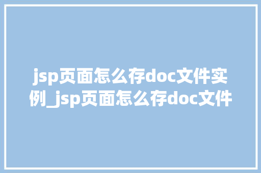 jsp页面怎么存doc文件实例_jsp页面怎么存doc文件实例实操与方法分享