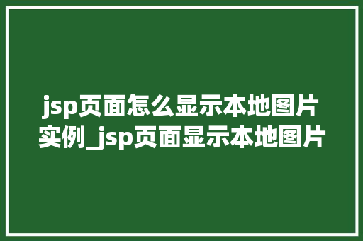 jsp页面怎么显示本地图片实例_jsp页面显示本地图片实例详解轻松实现图片展示