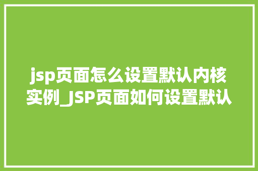 jsp页面怎么设置默认内核实例_JSP页面如何设置默认内核实例实现方式与注意事项