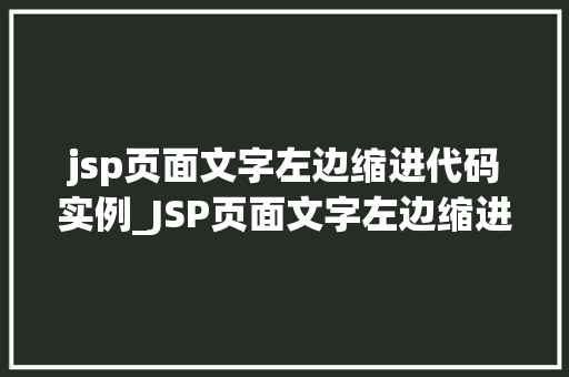 jsp页面文字左边缩进代码实例_JSP页面文字左边缩进代码实例轻松实现美观排版