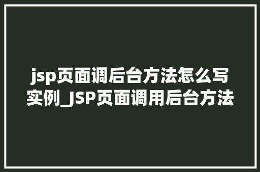 jsp页面调后台方法怎么写实例_JSP页面调用后台方法实例详解从入门到精通