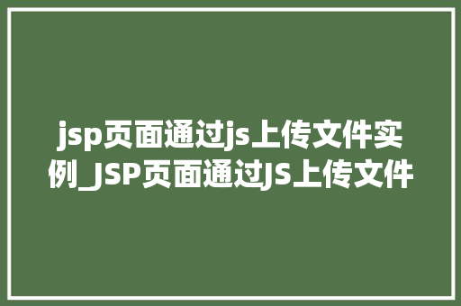 jsp页面通过js上传文件实例_JSP页面通过JS上传文件实例轻松实现文件上传功能