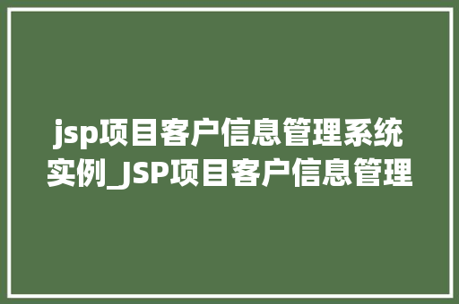 jsp项目客户信息管理系统实例_JSP项目客户信息管理系统实例设计与实现详解