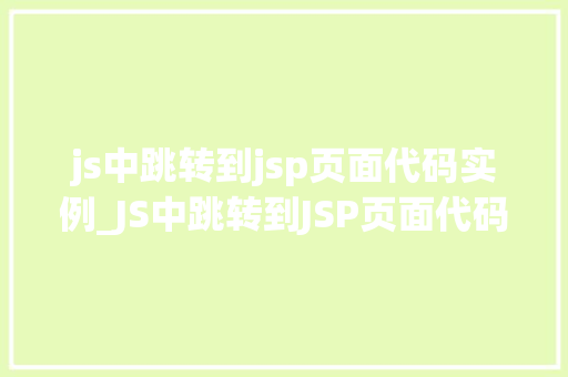 js中跳转到jsp页面代码实例_JS中跳转到JSP页面代码实例详解轻松实现页面跳转