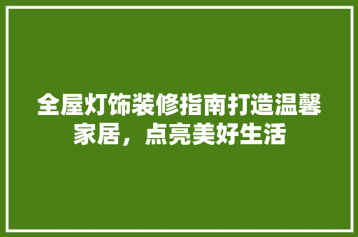 全屋灯饰装修指南打造温馨家居，点亮美好生活
