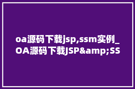 oa源码下载jsp,ssm实例_OA源码下载JSP&SSM实例详细