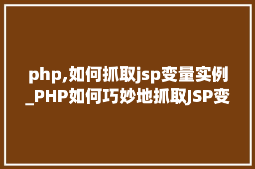 php,如何抓取jsp变量实例_PHP如何巧妙地抓取JSP变量实例跨语言抓取的艺术