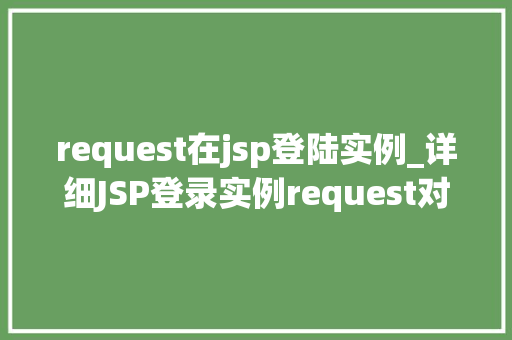 request在jsp登陆实例_详细JSP登录实例request对象在方法中的应用